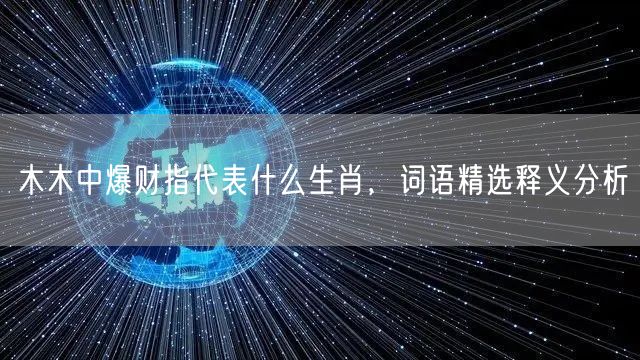 木木中爆财指代表什么生肖，词语精选释义分析