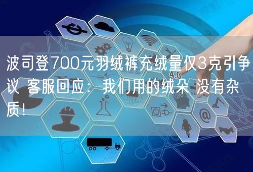 波司登700元羽绒裤充绒量仅3克引争议 客服回应：我们用的绒朵 没有杂质！