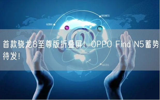 首款骁龙8至尊版折叠屏！OPPO Find N5蓄势待发！