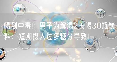 喝到中毒！男子为解渴2天喝30瓶饮料：短期摄入过多糖分导致！