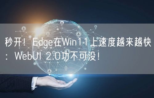 秒开！Edge在Win11上速度越来越快：WebUI 2.0功不可没！