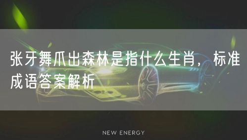 张牙舞爪出森林是指什么生肖，标准成语答案解析