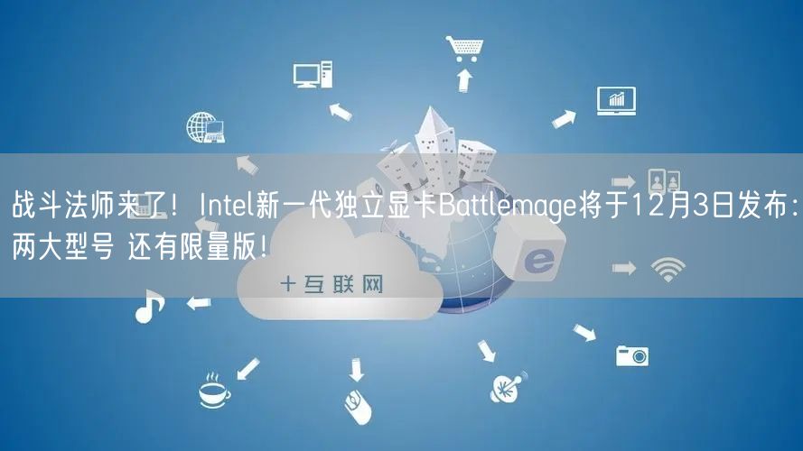 战斗法师来了！Intel新一代独立显卡Battlemage将于12月3日发布：两大型号 还有限量版！