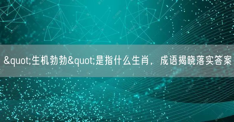 "生机勃勃"是指什么生肖，成语揭晓落实答案