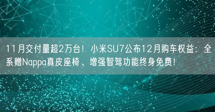 11月交付量超2万台！小米SU7公布12月购车权益：全系赠Nappa真皮座椅、增强智驾功能终身免费！