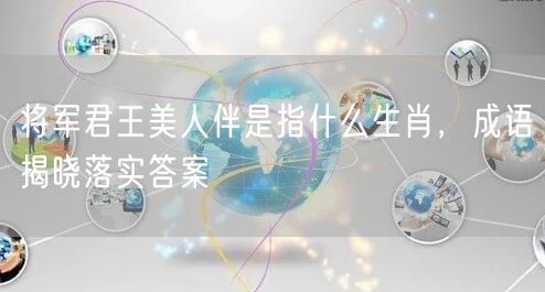 将军君王美人伴是指什么生肖，成语揭晓落实答案