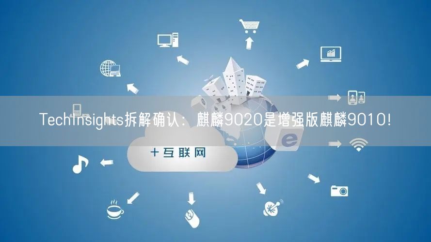 TechInsights拆解确认：麒麟9020是增强版麒麟9010！