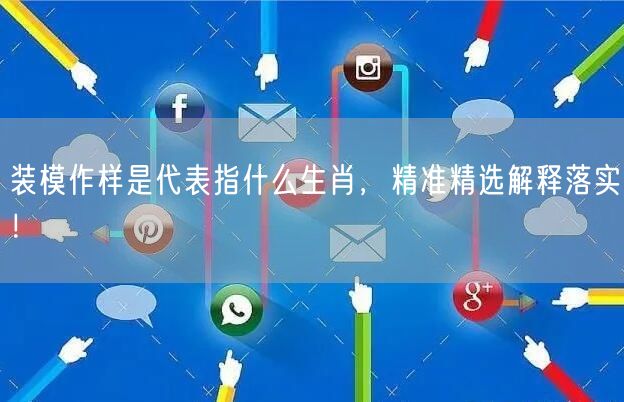 装模作样是代表指什么生肖，精准精选解释落实！