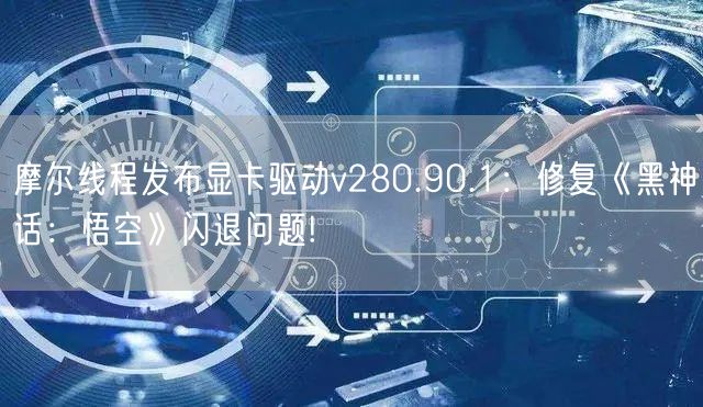 摩尔线程发布显卡驱动v280.90.1：修复《黑神话：悟空》闪退问题!