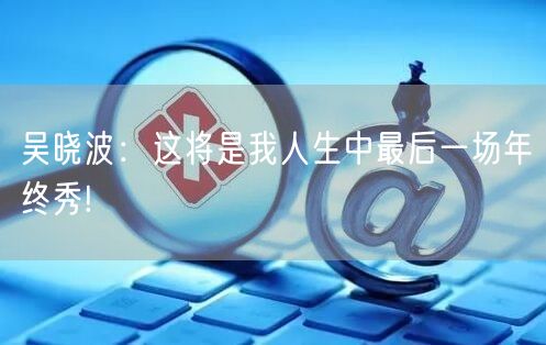 吴晓波：这将是我人生中最后一场年终秀!