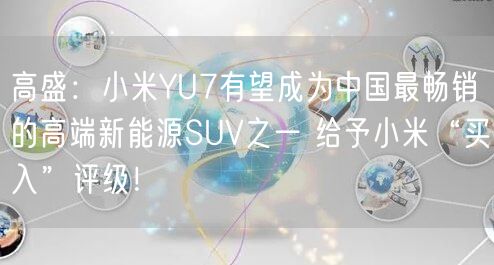 高盛：小米YU7有望成为中国最畅销的高端新能源SUV之一 给予小米“买入”评级！