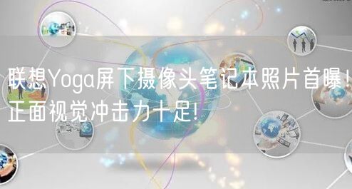 联想Yoga屏下摄像头笔记本照片首曝！正面视觉冲击力十足!