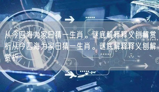 从今四海为家日猜一生肖。谜底解释释义刨解赏析从今四海为家日猜一生肖。谜底解释释义刨解赏析