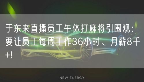 于东来直播员工午休打麻将引围观：要让员工每周工作36小时、月薪8千+!