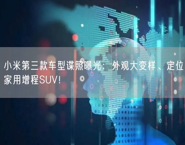 小米第三款车型谍照曝光：外观大变样、定位家用增程SUV！