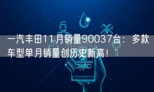 一汽丰田11月销量90037台：多款车型单月销量创历史新高！