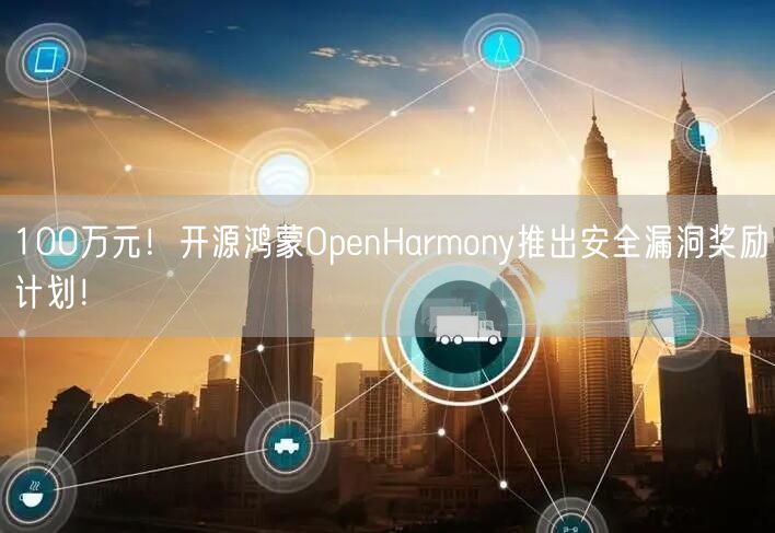 100万元！开源鸿蒙OpenHarmony推出安全漏洞奖励计划！