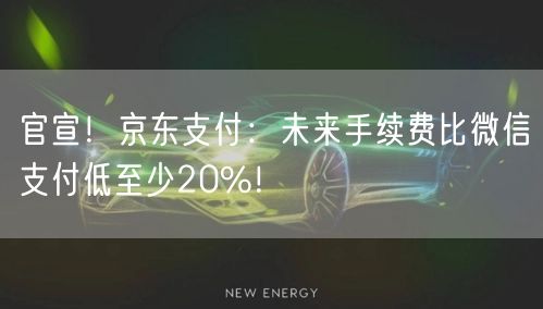 官宣！京东支付：未来手续费比微信支付低至少20%！