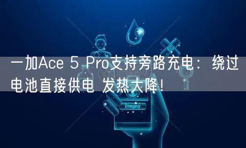 一加Ace 5 Pro支持旁路充电：绕过电池直接供电 发热大降！