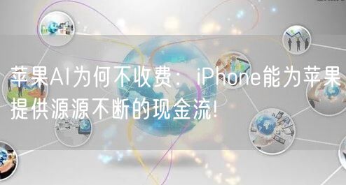 苹果AI为何不收费：iPhone能为苹果提供源源不断的现金流!