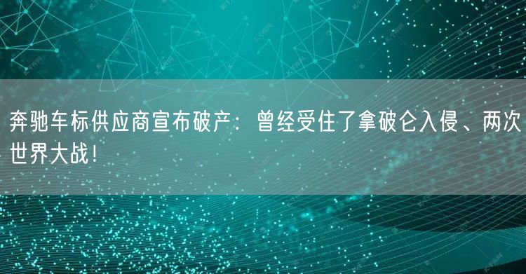 奔驰车标供应商宣布破产：曾经受住了拿破仑入侵、两次世界大战！