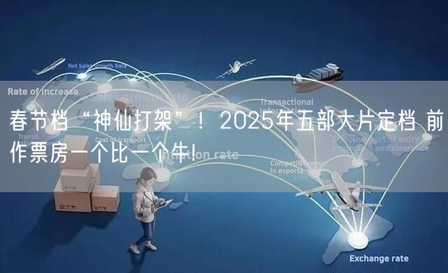 春节档“神仙打架”！2025年五部大片定档 前作票房一个比一个牛!