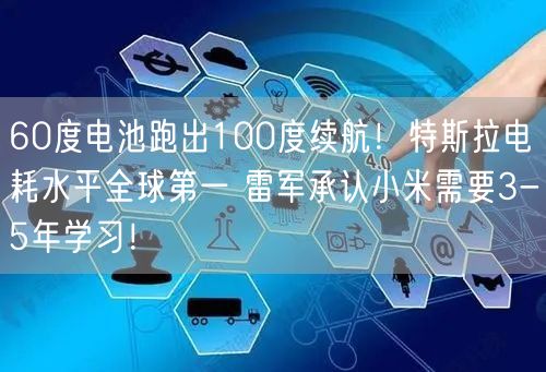 60度电池跑出100度续航！特斯拉电耗水平全球第一 雷军承认小米需要3-5年学习！