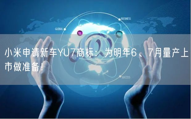 小米申请新车YU7商标：为明年6、7月量产上市做准备！