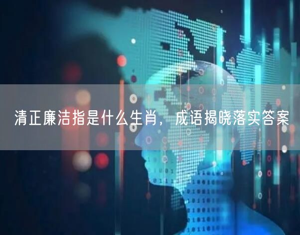 清正廉洁指是什么生肖，成语揭晓落实答案