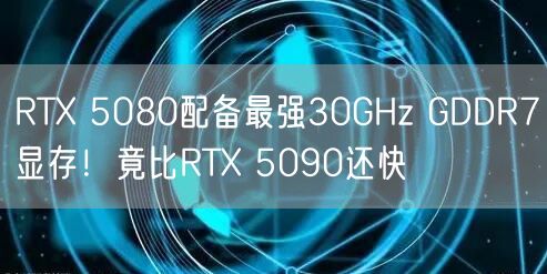 RTX 5080配备最强30GHz GDDR7显存！竟比RTX 5090还快