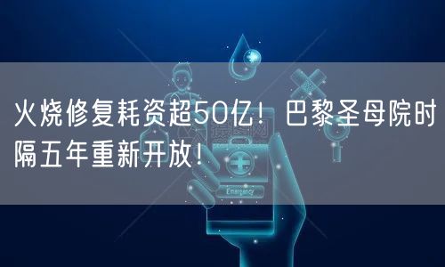 火烧修复耗资超50亿！巴黎圣母院时隔五年重新开放！