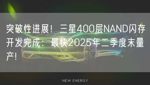 突破性进展！三星400层NAND闪存开发完成：最快2025年二季度末量产!