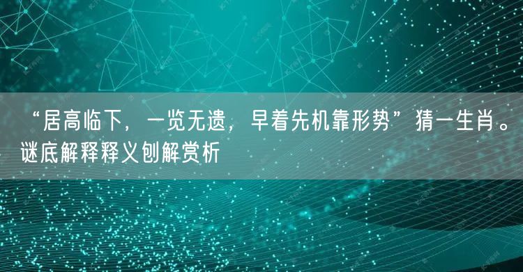 “居高临下，一览无遗，早着先机靠形势”猜一生肖。谜底解释释义刨解赏析