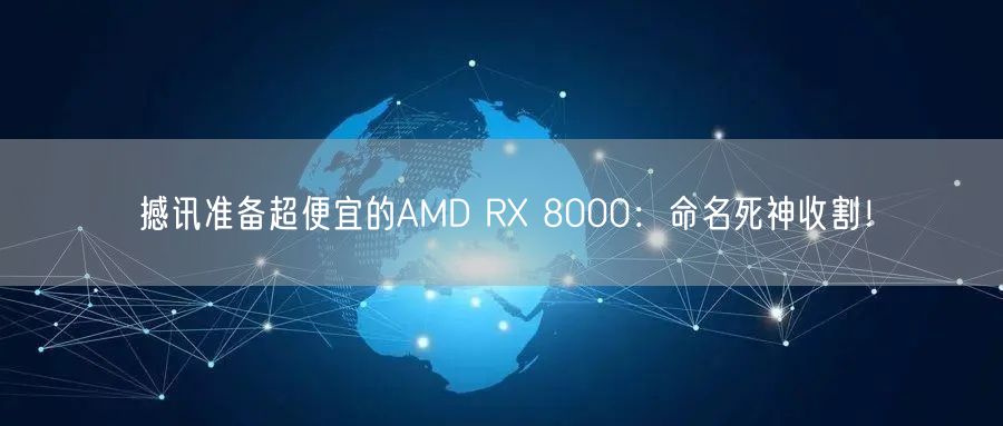 撼讯准备超便宜的AMD RX 8000：命名死神收割！