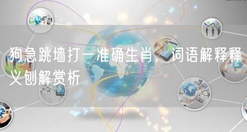 狗急跳墙打一准确生肖，词语解释释义刨解赏析