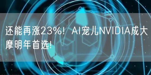 还能再涨23%！AI宠儿NVIDIA成大摩明年首选!