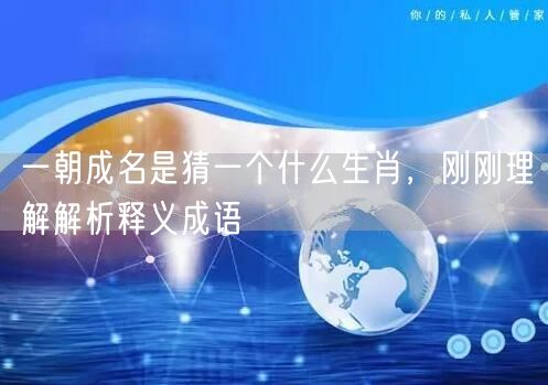 一朝成名是猜一个什么生肖，刚刚理解解析释义成语