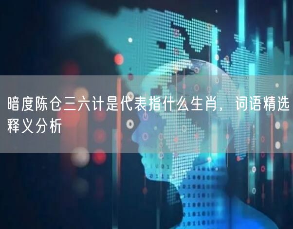 暗度陈仓三六计是代表指什么生肖，词语精选释义分析