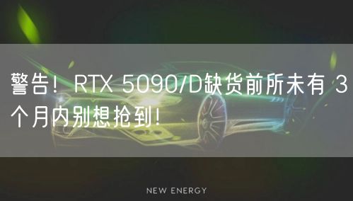 警告！RTX 5090/D缺货前所未有 3个月内别想抢到！