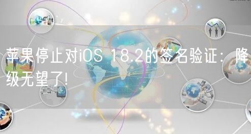 苹果停止对iOS 18.2的签名验证：降级无望了!