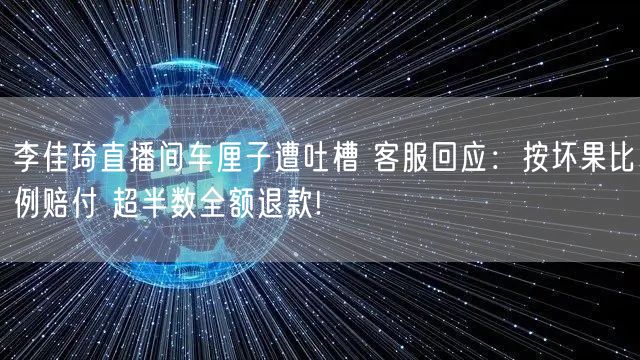 李佳琦直播间车厘子遭吐槽 客服回应：按坏果比例赔付 超半数全额退款!