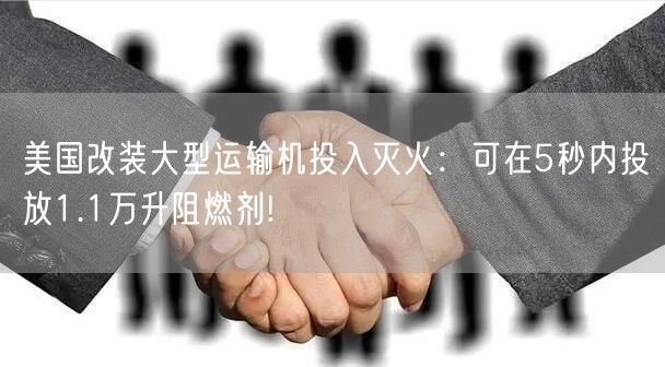 美国改装大型运输机投入灭火：可在5秒内投放1.1万升阻燃剂!