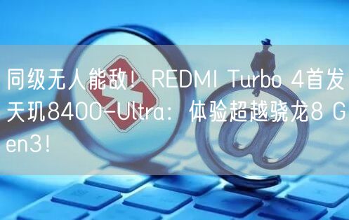 同级无人能敌！REDMI Turbo 4首发天玑8400-Ultra：体验超越骁龙8 Gen3！