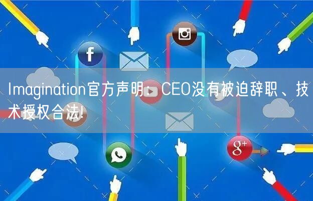 Imagination官方声明：CEO没有被迫辞职、技术授权合法!