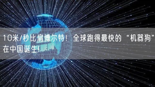 10米/秒比肩博尔特！全球跑得最快的“机器狗”在中国诞生!