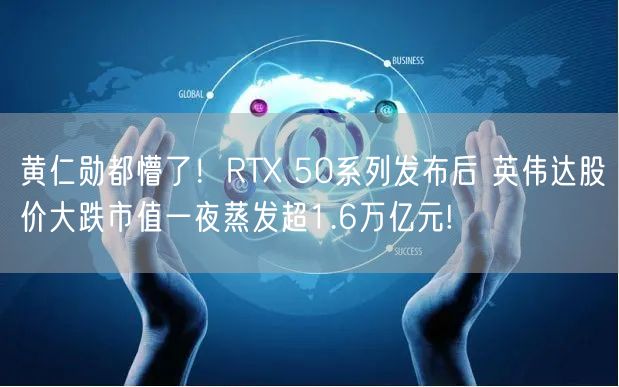 黄仁勋都懵了！RTX 50系列发布后 英伟达股价大跌市值一夜蒸发超1.6万亿元!