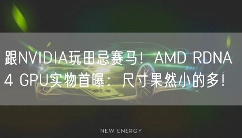 跟NVIDIA玩田忌赛马！AMD RDNA 4 GPU实物首曝：尺寸果然小的多！