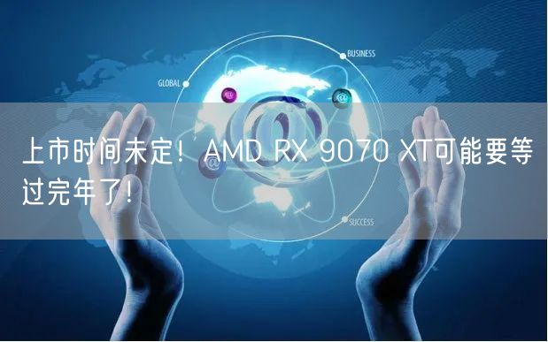 上市时间未定！AMD RX 9070 XT可能要等过完年了！