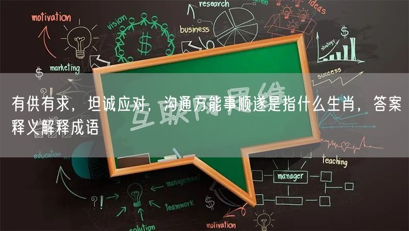 有供有求，坦诚应对，沟通方能事顺遂是指什么生肖，答案释义解释成语