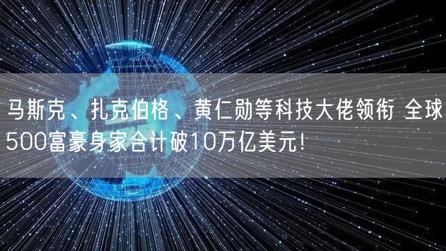 马斯克、扎克伯格、黄仁勋等科技大佬领衔 全球500富豪身家合计破10万亿美元！